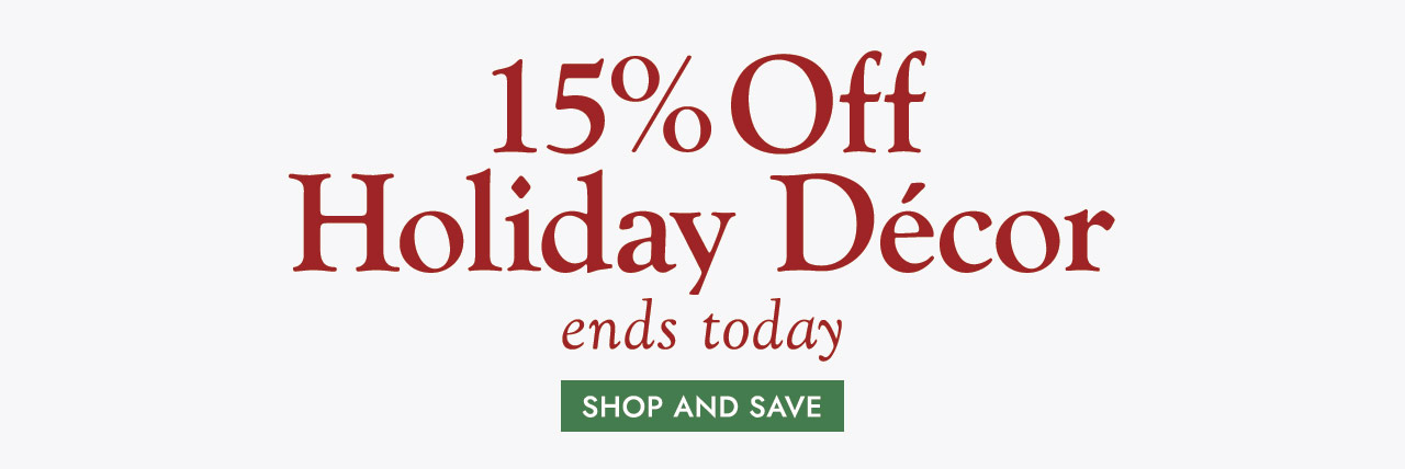 15% Off Holiday Decor ends today SHOP AND SAVE