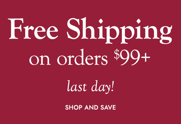 FREE SHIPPING on orders $99+ last day SHOP AND SAVE