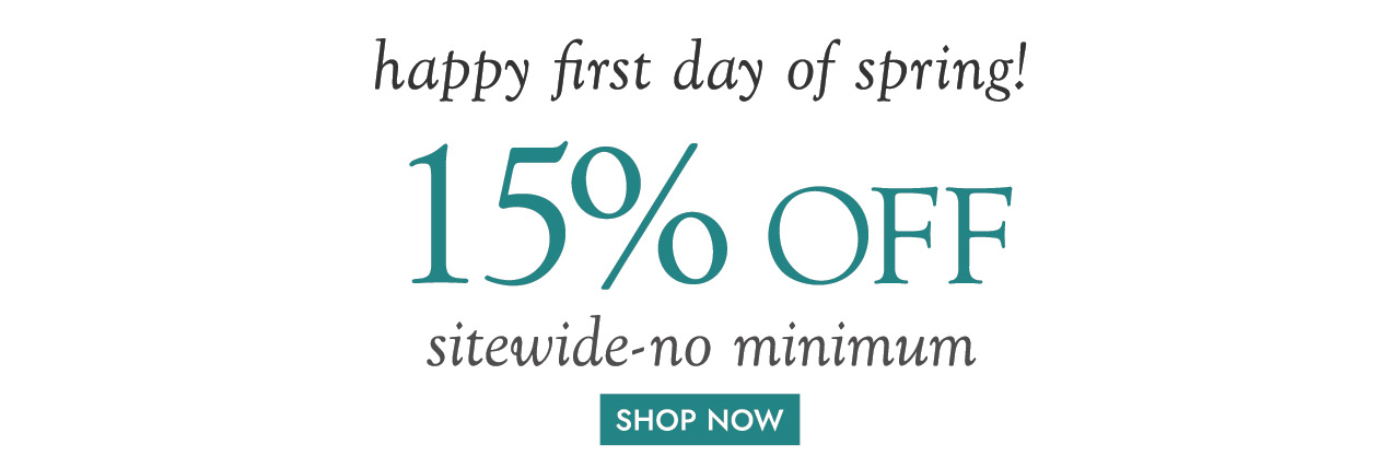 happy first day of spring! 15% off sitewide-no minimum SHOP NOW