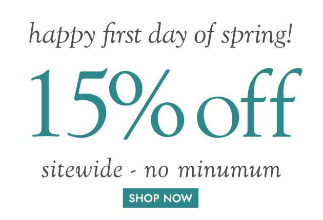 happy first day of spring! 15% off sitewide-no minimum SHOP NOW