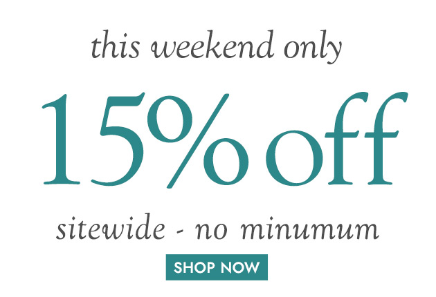 this weekend only 15% off sitewide-no minimum SHOP NOW