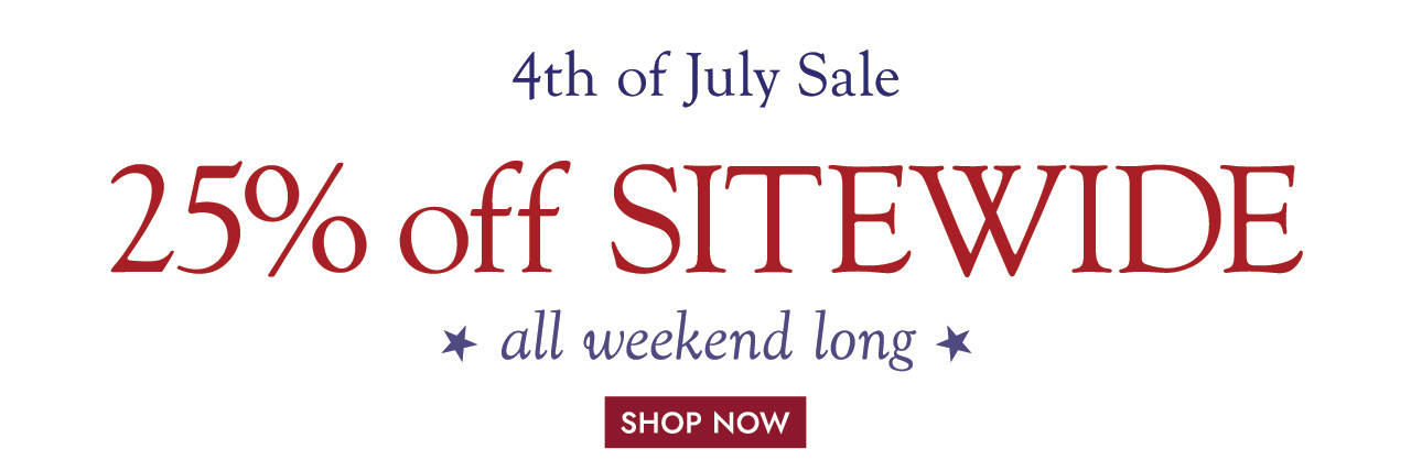 4th of July Sale 25% off SITEWIDE all weekend long SHOP