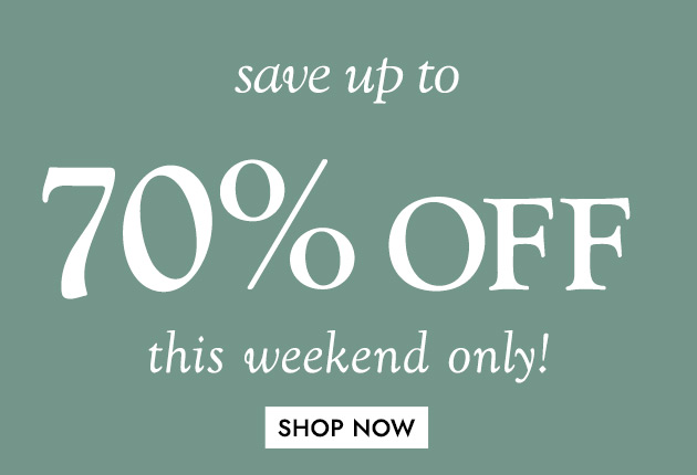 save up to 70% OFF this weekend only SHOP NOW